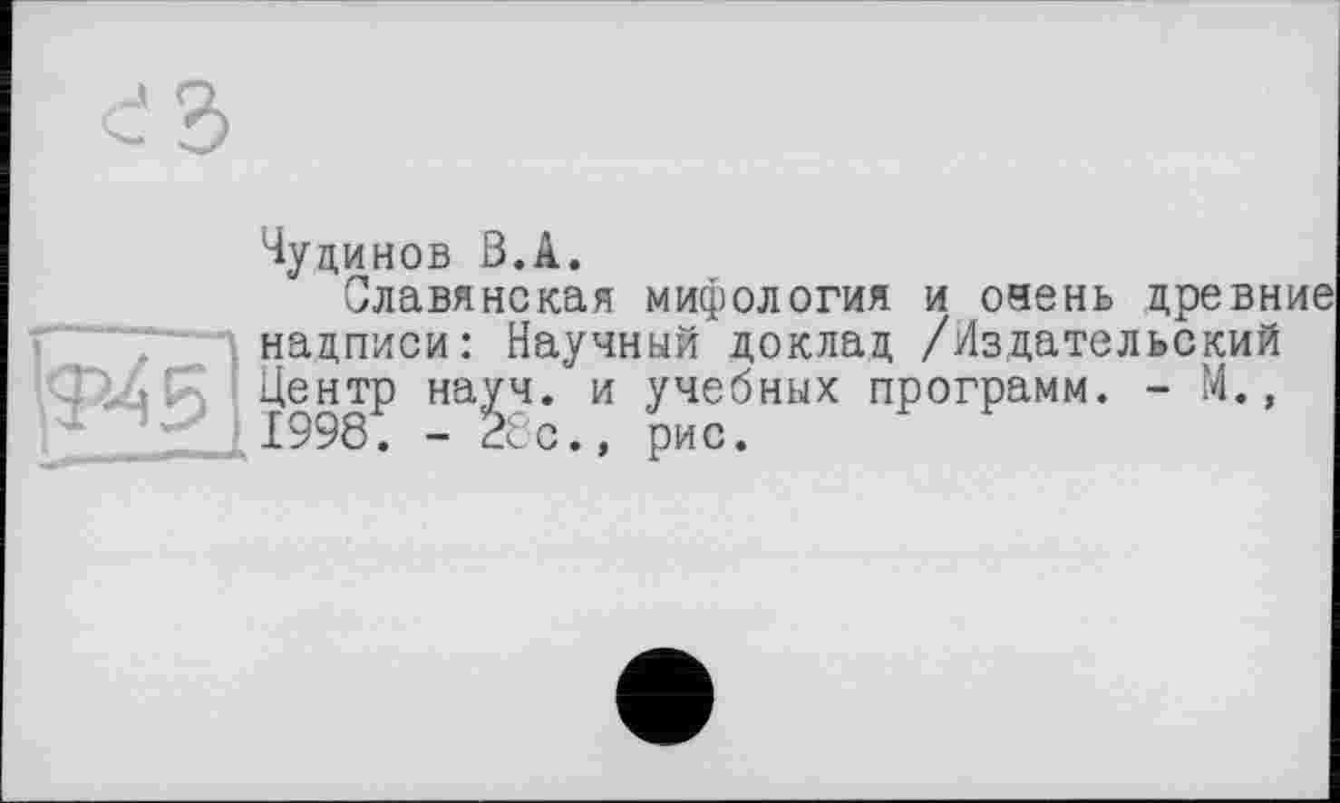 ﻿Чудинов В.А.
Славянская мифология и очень цревн надписи: Научный доклад /Издательский ‘ . Центр науч, и учебных программ. - М.,